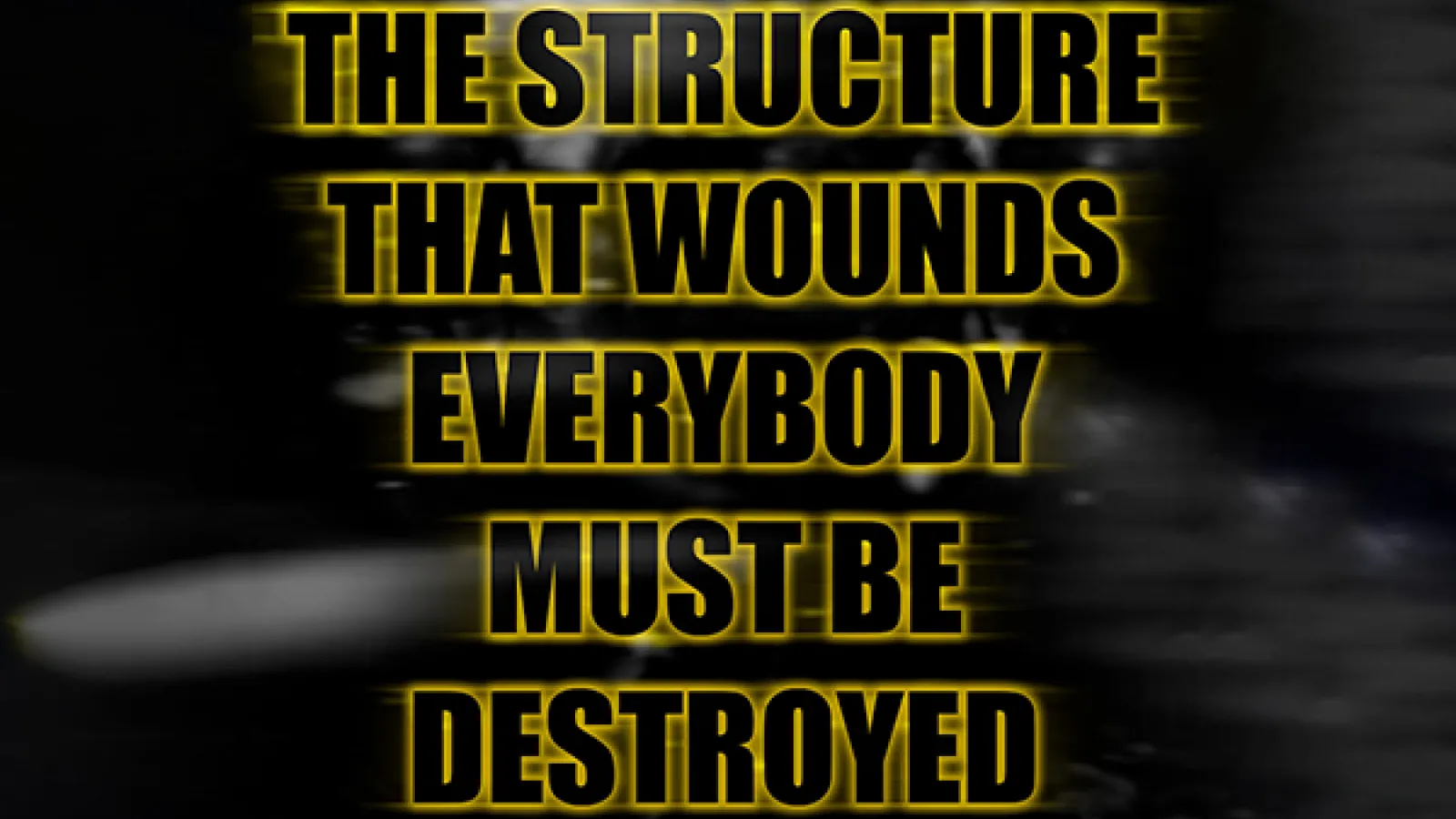 a black and white blurred image of a figure with the text "THE STRUCTURE THAT WOUNDS EVERYBODY MUST BE DESTROYED" overlayed
