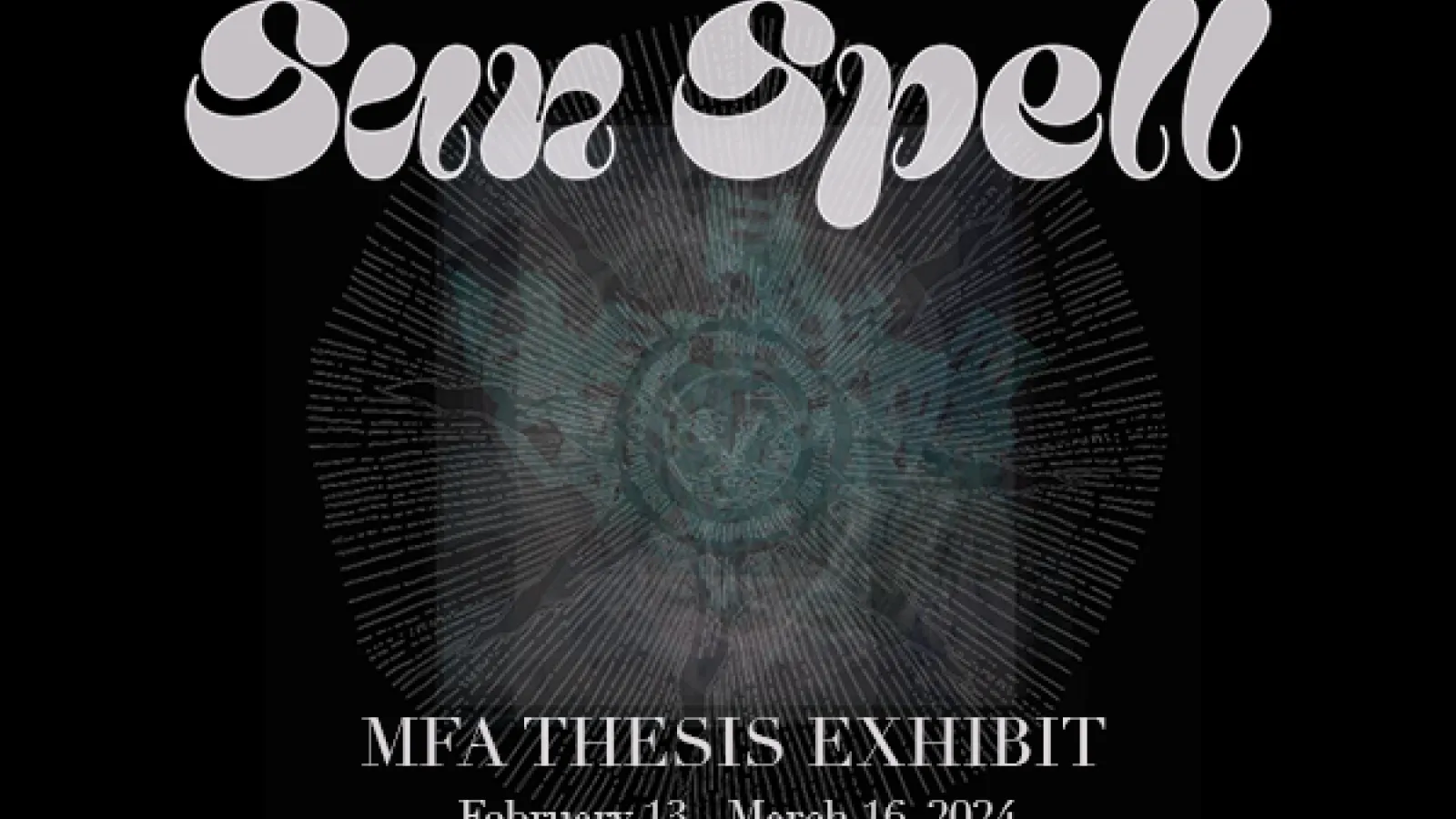 Text on a black background: Sun Spell MFA Thesis February 13-March 16